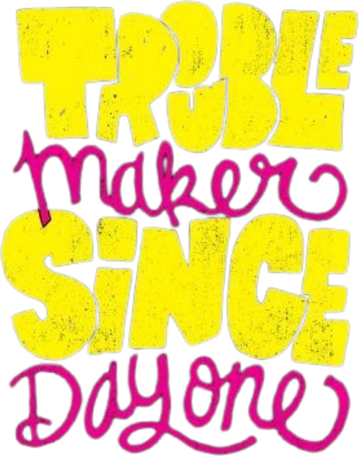 Trouble Makers Since Day One